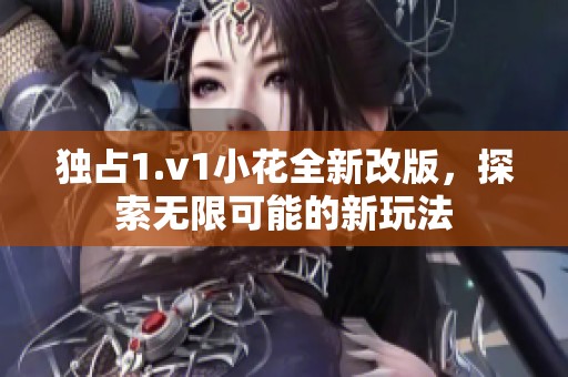 独占1.v1小花全新改版，探索无限可能的新玩法