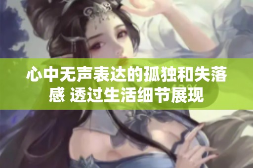 心中无声表达的孤独和失落感 透过生活细节展现