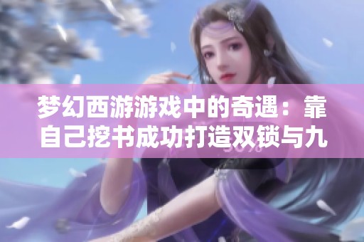 梦幻西游游戏中的奇遇：靠自己挖书成功打造双锁与九色鹿密信的秘诀