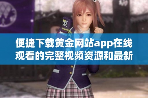 便捷下载黄金网站app在线观看的完整视频资源和最新动态