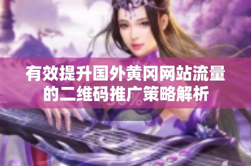 有效提升国外黄冈网站流量的二维码推广策略解析