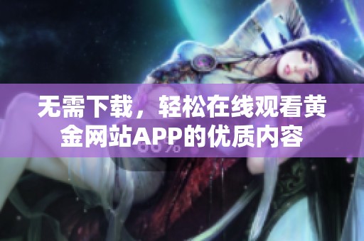 无需下载，轻松在线观看黄金网站APP的优质内容