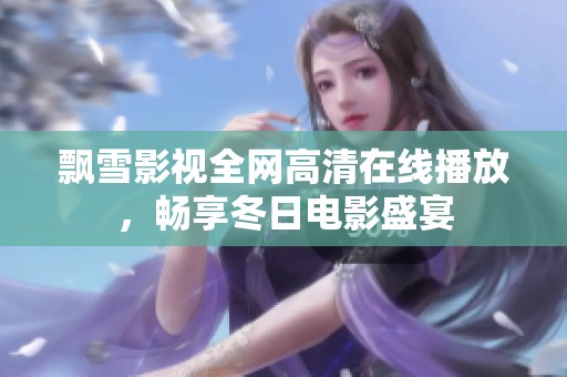 飘雪影视全网高清在线播放，畅享冬日电影盛宴