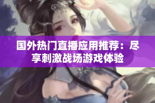 国外热门直播应用推荐：尽享刺激战场游戏体验
