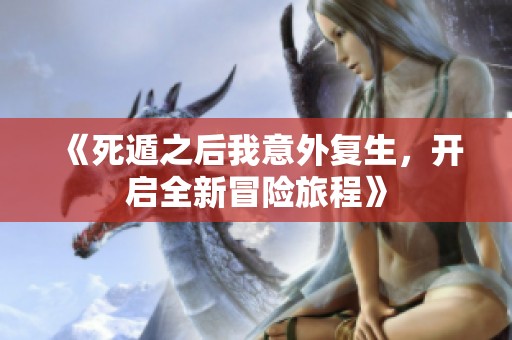 《死遁之后我意外复生，开启全新冒险旅程》