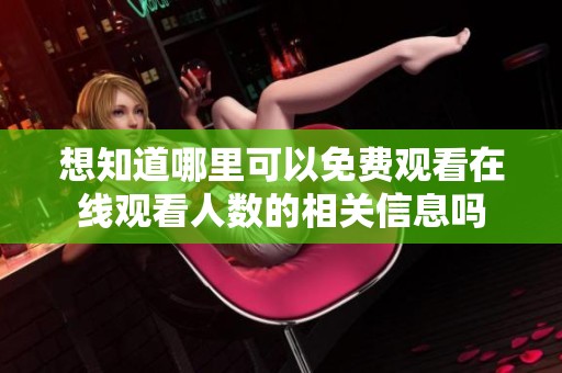 想知道哪里可以免费观看在线观看人数的相关信息吗