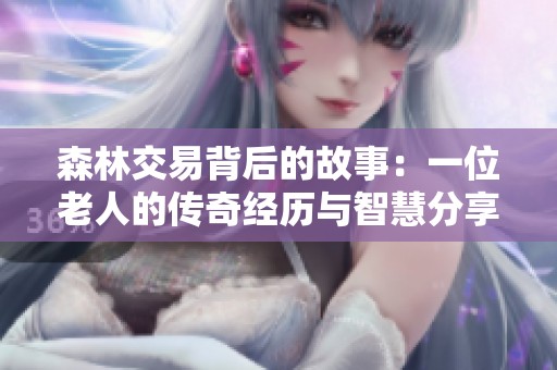 森林交易背后的故事：一位老人的传奇经历与智慧分享