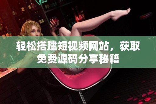 轻松搭建短视频网站，获取免费源码分享秘籍