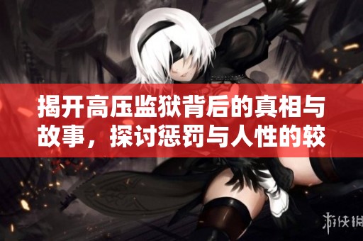揭开高压监狱背后的真相与故事，探讨惩罚与人性的较量