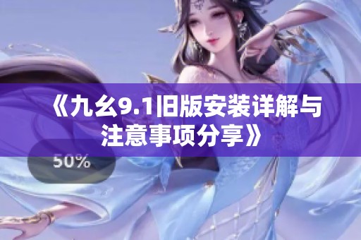《九幺9.1旧版安装详解与注意事项分享》