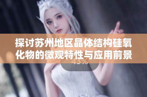 探讨苏州地区晶体结构硅氧化物的微观特性与应用前景