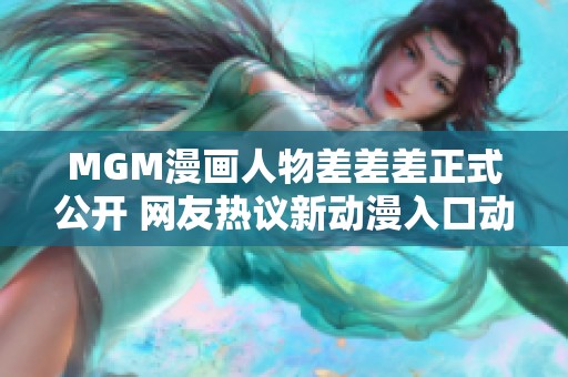 MGM漫画人物差差差正式公开 网友热议新动漫入口动态