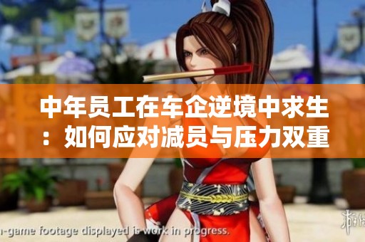 中年员工在车企逆境中求生：如何应对减员与压力双重挑战
