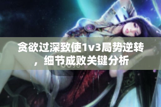 贪欲过深致使1v3局势逆转，细节成败关键分析