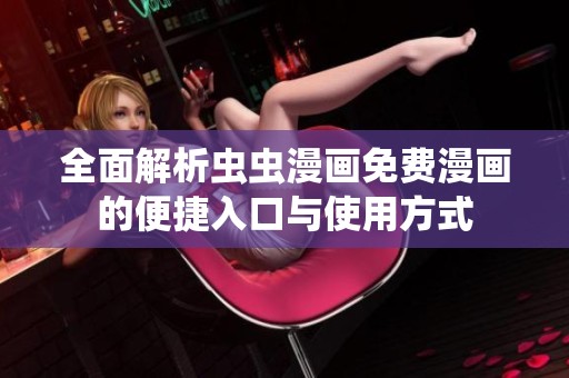 全面解析虫虫漫画免费漫画的便捷入口与使用方式
