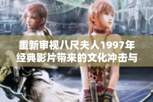 重新审视八尺夫人1997年经典影片带来的文化冲击与影响