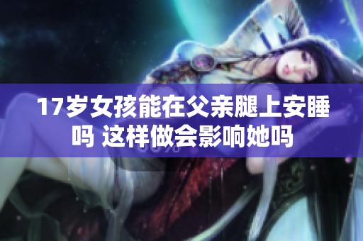 17岁女孩能在父亲腿上安睡吗 这样做会影响她吗