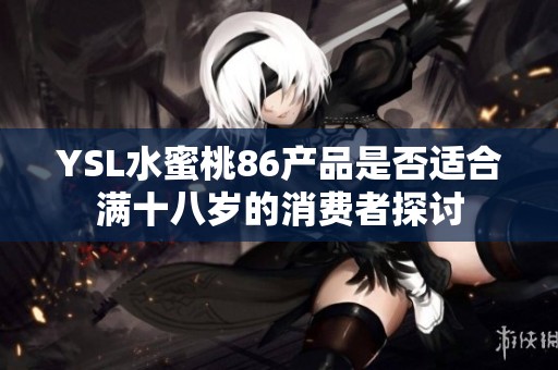 YSL水蜜桃86产品是否适合满十八岁的消费者探讨