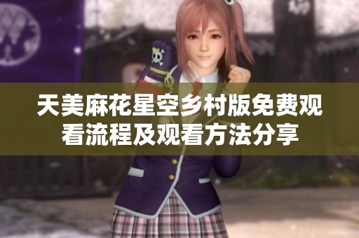 天美麻花星空乡村版免费观看流程及观看方法分享