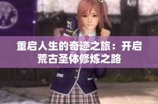 重启人生的奇迹之旅：开启荒古圣体修炼之路