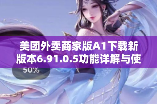 美团外卖商家版A1下载新版本6.91.0.5功能详解与使用指南