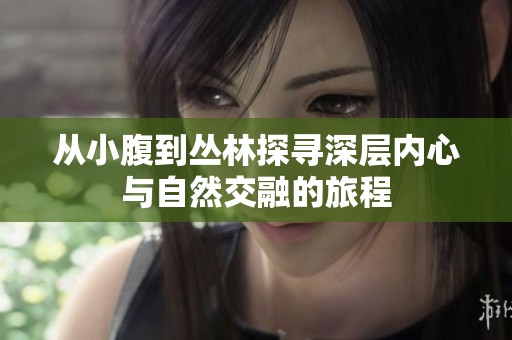 从小腹到丛林探寻深层内心与自然交融的旅程