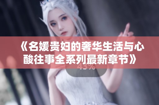 《名媛贵妇的奢华生活与心酸往事全系列最新章节》