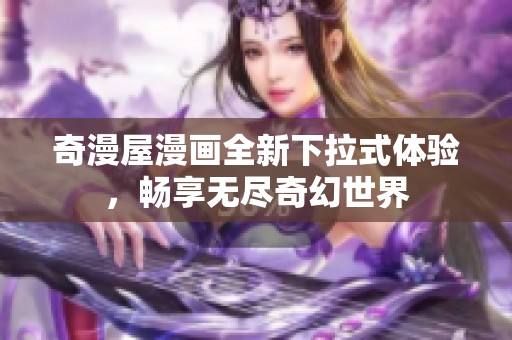 奇漫屋漫画全新下拉式体验，畅享无尽奇幻世界