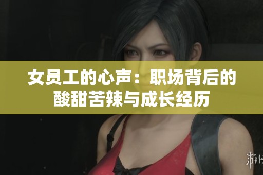 女员工的心声：职场背后的酸甜苦辣与成长经历