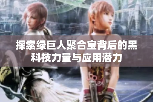 探索绿巨人聚合宝背后的黑科技力量与应用潜力