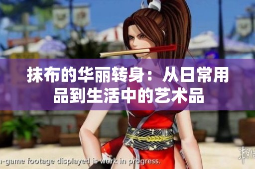 抹布的华丽转身：从日常用品到生活中的艺术品