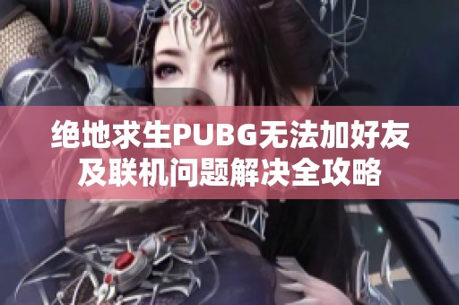 绝地求生PUBG无法加好友及联机问题解决全攻略