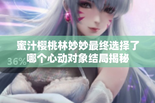 蜜汁樱桃林妙妙最终选择了哪个心动对象结局揭秘