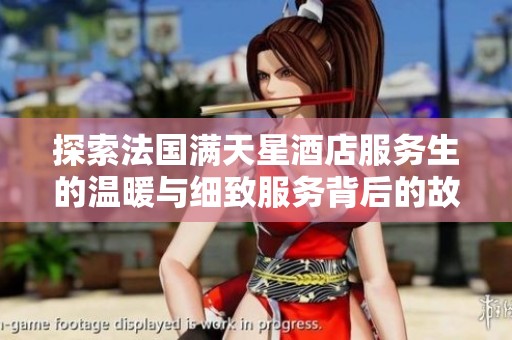 探索法国满天星酒店服务生的温暖与细致服务背后的故事