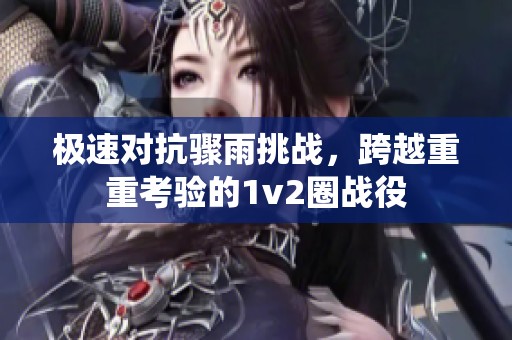 极速对抗骤雨挑战，跨越重重考验的1v2圈战役