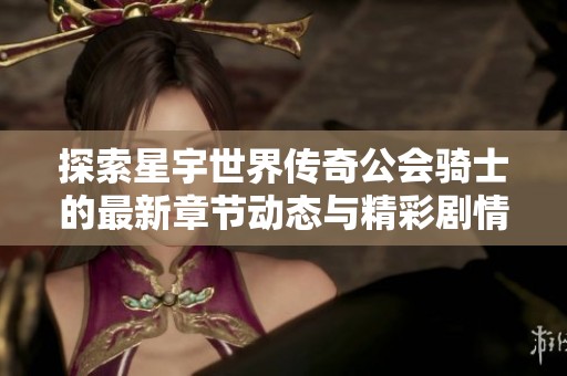 探索星宇世界传奇公会骑士的最新章节动态与精彩剧情