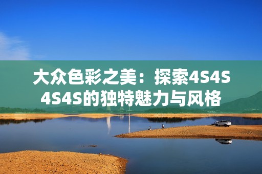 大众色彩之美：探索4S4S4S4S的独特魅力与风格