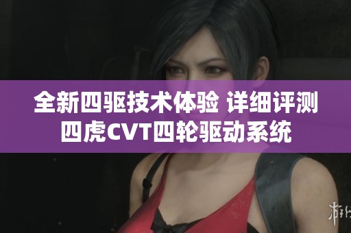 全新四驱技术体验 详细评测四虎CVT四轮驱动系统