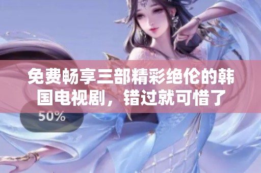 免费畅享三部精彩绝伦的韩国电视剧，错过就可惜了