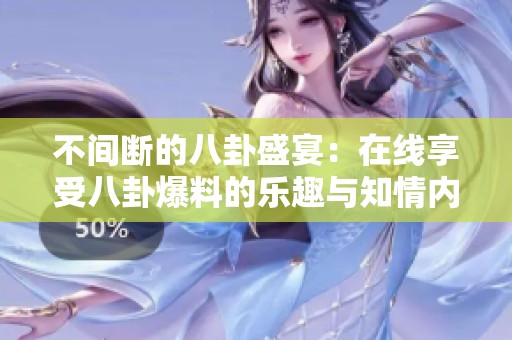 不间断的八卦盛宴：在线享受八卦爆料的乐趣与知情内幕