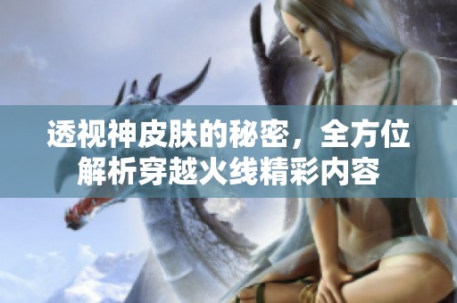 透视神皮肤的秘密，全方位解析穿越火线精彩内容