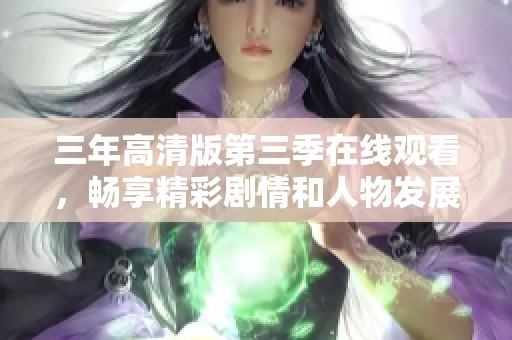 三年高清版第三季在线观看，畅享精彩剧情和人物发展