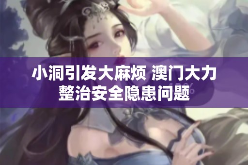 小洞引发大麻烦 澳门大力整治安全隐患问题