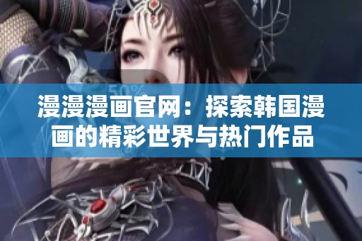 漫漫漫画官网：探索韩国漫画的精彩世界与热门作品