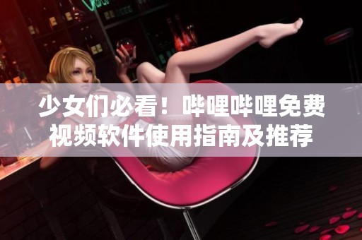 少女们必看！哔哩哔哩免费视频软件使用指南及推荐