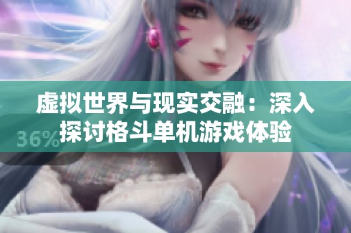 虚拟世界与现实交融：深入探讨格斗单机游戏体验