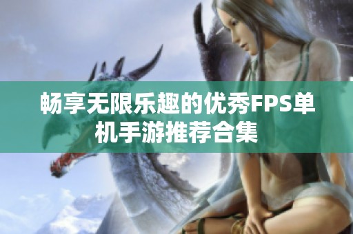 畅享无限乐趣的优秀FPS单机手游推荐合集