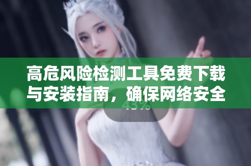 高危风险检测工具免费下载与安装指南，确保网络安全无忧