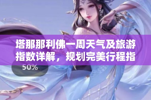 塔那那利佛一周天气及旅游指数详解，规划完美行程指南