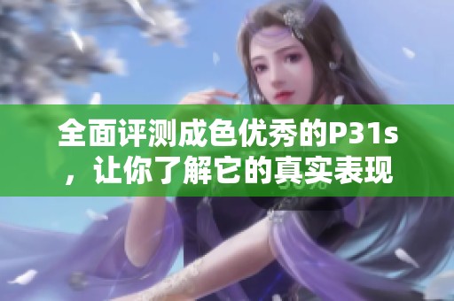全面评测成色优秀的P31s，让你了解它的真实表现